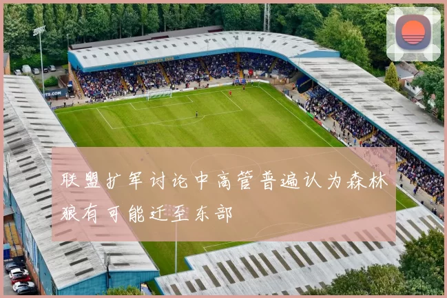 联盟扩军讨论中高管普遍认为森林狼有可能迁至东部