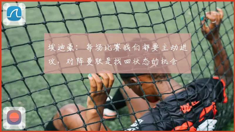 埃迪豪：每场比赛我们都要主动进攻，对阵曼联是找回状态的机会
