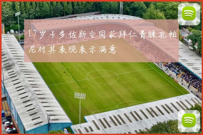 17岁卡多佐新合同获拜仁青睐孔帕尼对其表现表示满意