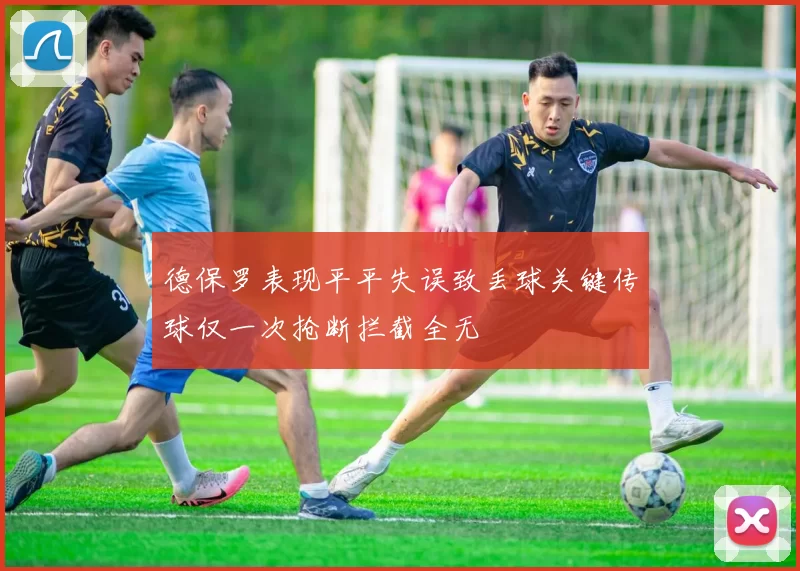 德保罗表现平平失误致丢球关键传球仅一次抢断拦截全无