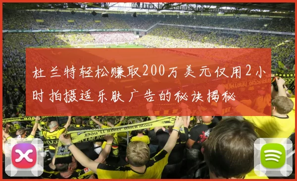 杜兰特轻松赚取200万美元仅用2小时拍摄适乐肤广告的秘诀揭秘
